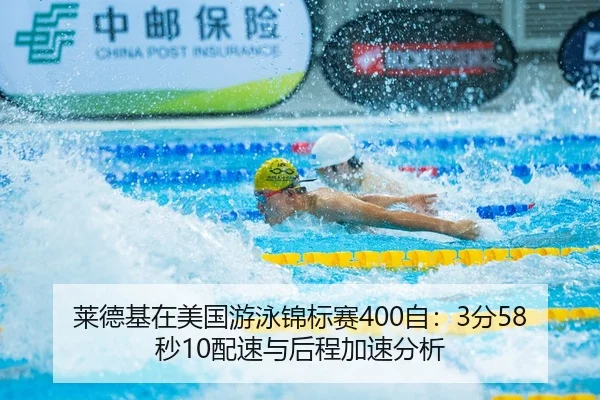 莱德基在美国游泳锦标赛400自：3分58秒10配速与后程加速分析