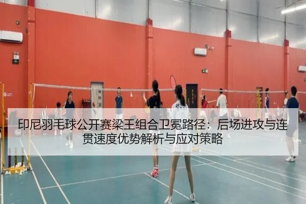 印尼羽毛球公开赛梁王组合卫冕路径：后场进攻与连贯速度优势解析与应对策略