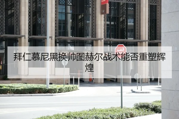 拜仁慕尼黑换帅图赫尔战术能否重塑辉煌