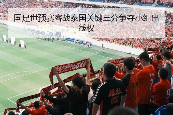 国足世预赛客战泰国关键三分争夺小组出线权