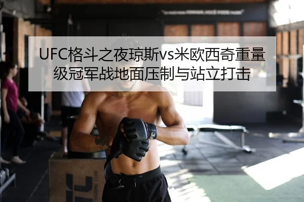UFC格斗之夜琼斯vs米欧西奇重量级冠军战地面压制与站立打击