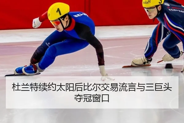杜兰特续约太阳后比尔交易流言与三巨头夺冠窗口