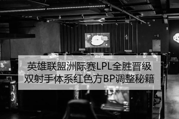 英雄联盟洲际赛LPL全胜晋级 双射手体系红色方BP调整秘籍